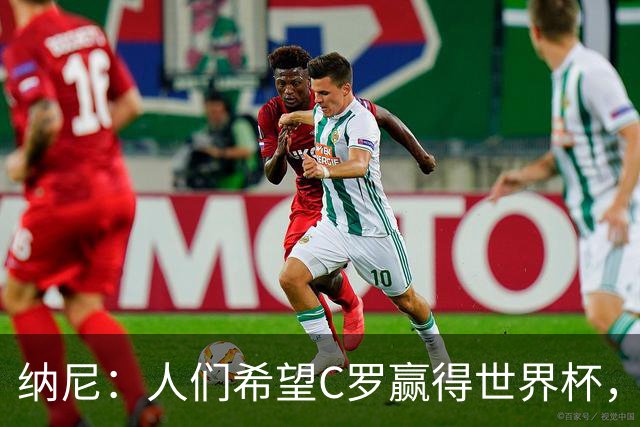 纳尼：人们希望C罗赢得世界杯，这将美好得如同迪士尼童话
